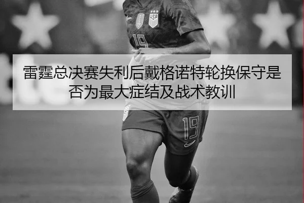 lei-ting-zong-jue-sai-shi-li-hou-dai-ge-nuo-te-lun-huan-bao-shou-shi-fou-wei-zui-da-zheng-jie-ji-zhan-shu-jiao-xun-2-289.jpg