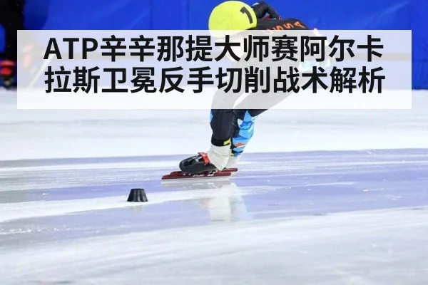 ATP辛辛那提大师赛阿尔卡拉斯卫冕反手切削战术解析
