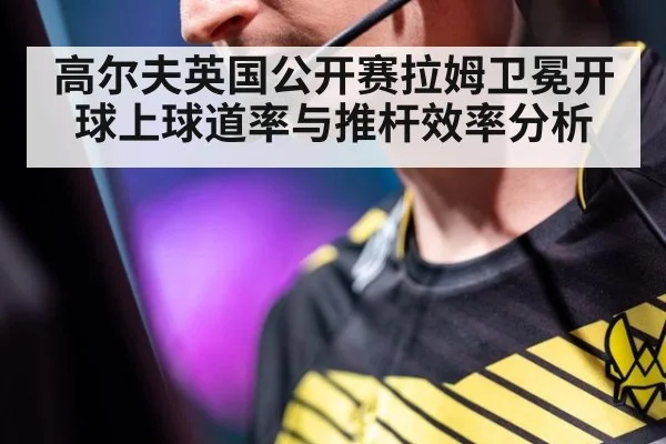 高尔夫英国公开赛拉姆卫冕开球上球道率与推杆效率分析