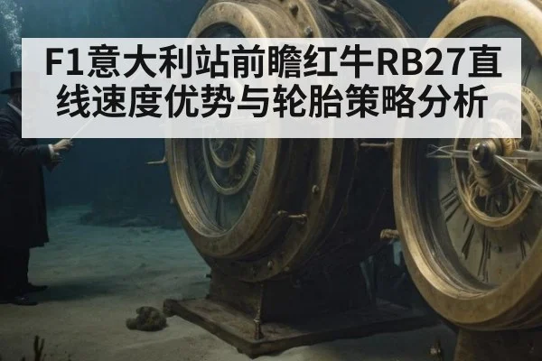 F1意大利站前瞻红牛RB27直线速度优势与轮胎策略分析