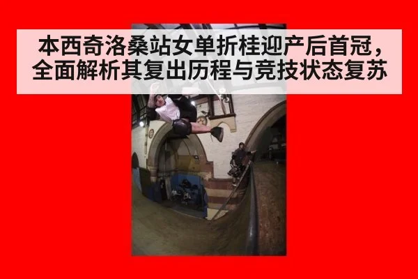 本西奇洛桑站女单折桂迎产后首冠,全面解析其复出历程与竞技状态复苏